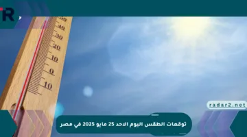 توقعات الطقس اليوم الأحد 25 مايو 2025 في مصر
